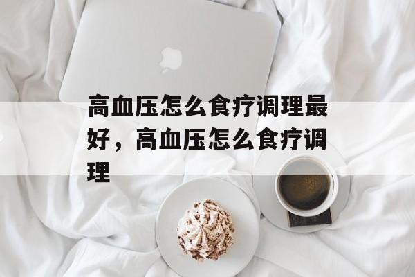 高血压怎么食疗调理最好，高血压怎么食疗调理-第1张图片-