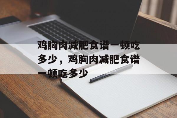 鸡胸肉减肥食谱一顿吃多少，鸡胸肉减肥食谱一顿吃多少-第1张图片-
