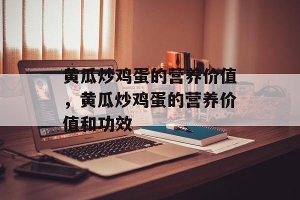 黄瓜炒鸡蛋的营养价值，黄瓜炒鸡蛋的营养价值和功效-第1张图片-