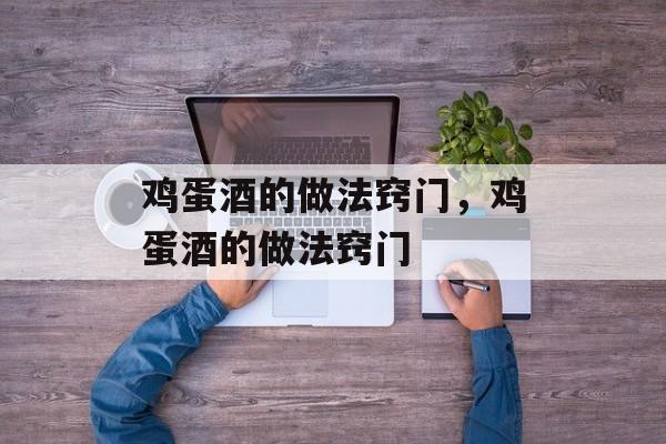 鸡蛋酒的做法窍门，鸡蛋酒的做法窍门-第1张图片-