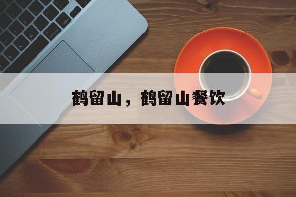 鹤留山，鹤留山餐饮-第1张图片-