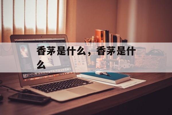 香茅是什么，香茅是什么-第1张图片-