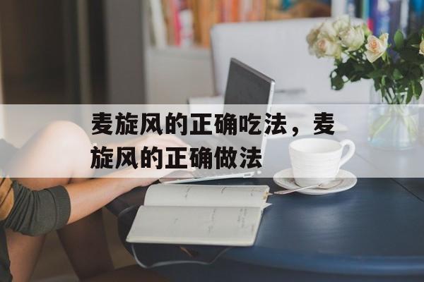 麦旋风的正确吃法，麦旋风的正确做法-第1张图片-