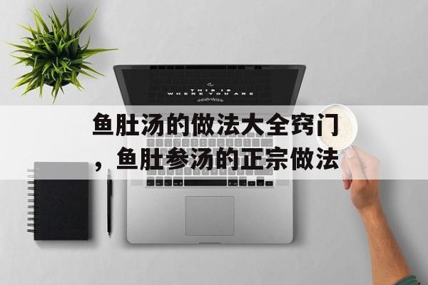 鱼肚汤的做法大全窍门，鱼肚参汤的正宗做法-第1张图片-