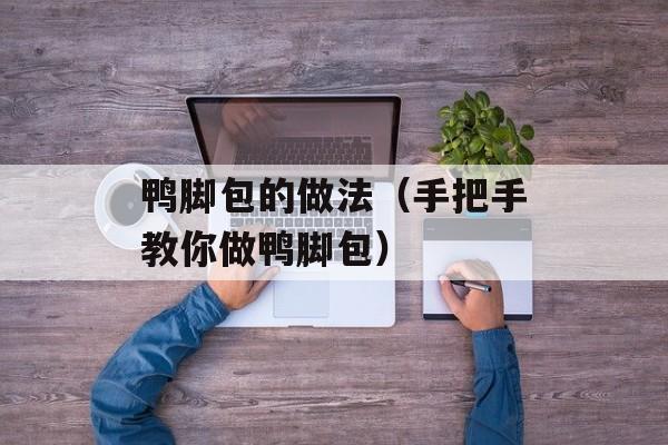 鸭脚包的做法（手把手教你做鸭脚包）-第1张图片-