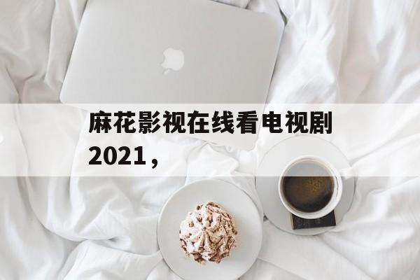 麻花影视在线看电视剧2021,-第1张图片- 麻花影视在线看电视剧2021,-第1张图片-