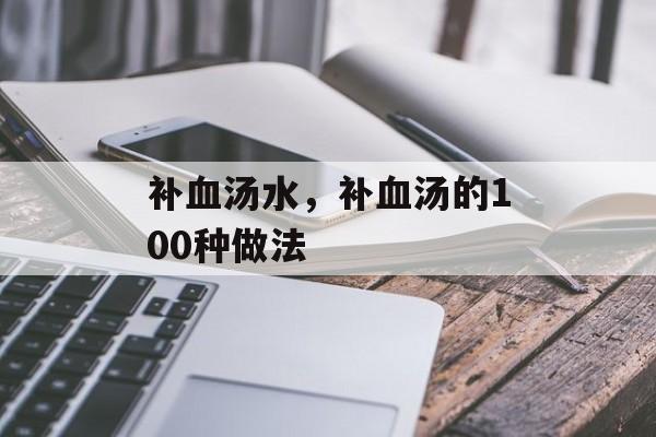 补血汤水，补血汤的100种做法-第1张图片-