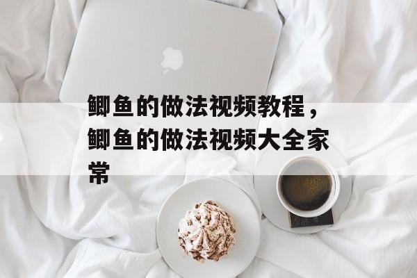 鲫鱼的做法视频教程，鲫鱼的做法视频大全家常-第1张图片-