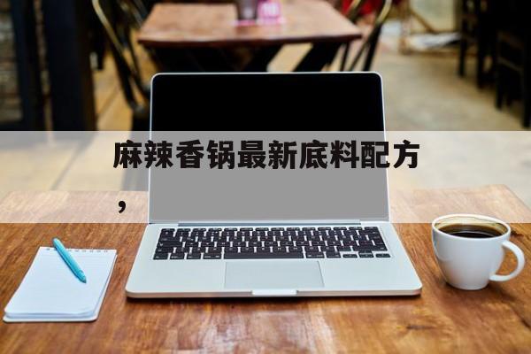 麻辣香锅最新底料配方，-第1张图片-