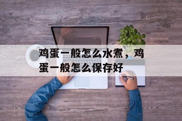 鸡蛋一般怎么水煮，鸡蛋一般怎么保存好-第1张图片-