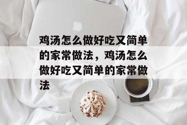 鸡汤怎么做好吃又简单的家常做法，鸡汤怎么做好吃又简单的家常做法-第1张图片-