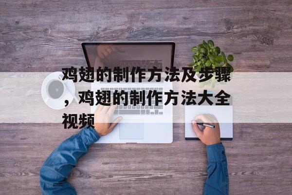 鸡翅的制作方法及步骤，鸡翅的制作方法大全视频-第1张图片-