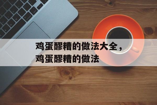 鸡蛋醪糟的做法大全，鸡蛋醪糟的做法-第1张图片-
