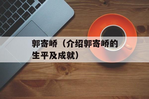 郭寄峤（介绍郭寄峤的生平及成就）-第1张图片-