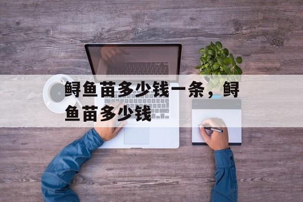 鲟鱼苗多少钱一条，鲟鱼苗多少钱-第1张图片-