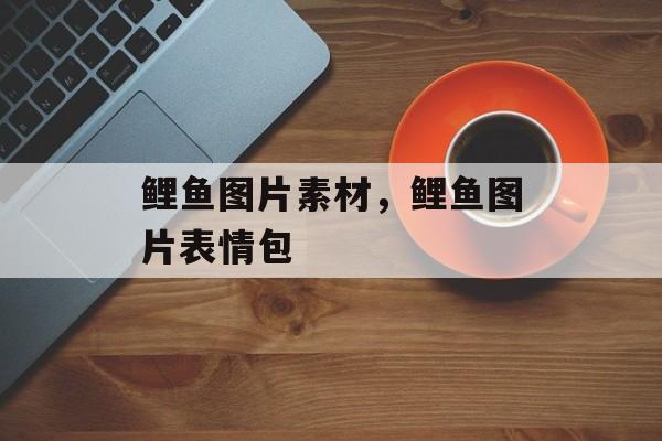 鲤鱼图片素材，鲤鱼图片表情包-第1张图片-