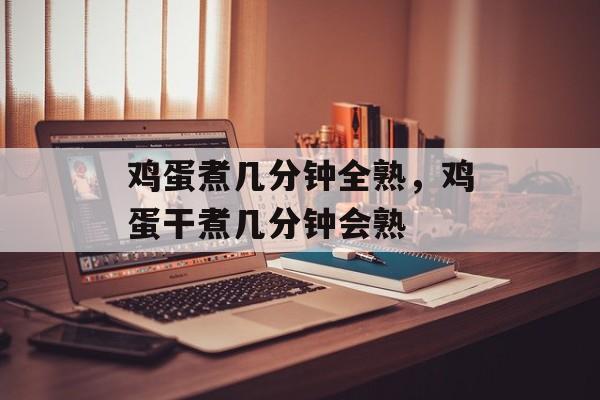 鸡蛋煮几分钟全熟，鸡蛋干煮几分钟会熟-第1张图片-