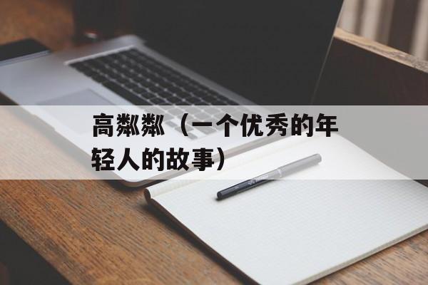 高粼粼（一个优秀的年轻人的故事）-第1张图片-