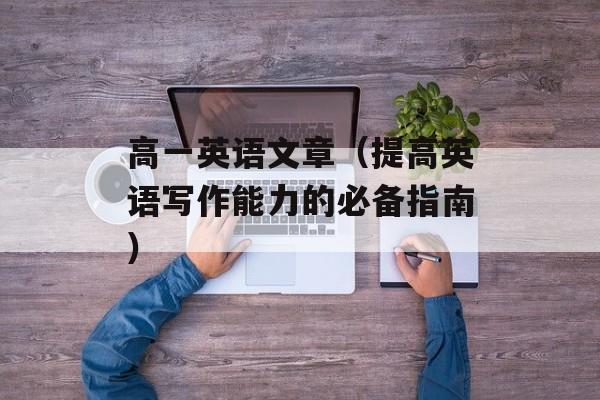 高一英语文章（提高英语写作能力的必备指南）-第1张图片-
