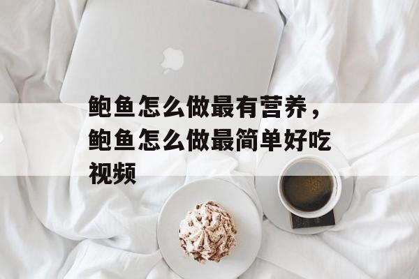 鲍鱼怎么做最有营养，鲍鱼怎么做最简单好吃视频-第1张图片-