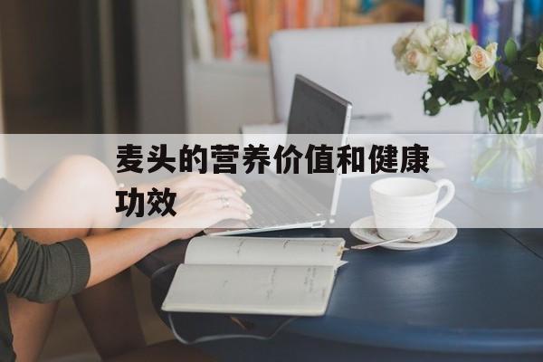 麦头的营养价值和健康功效-第1张图片-