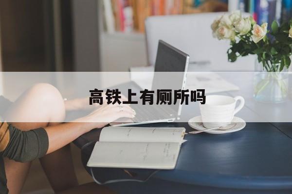 高铁上有厕所吗-第1张图片-