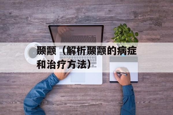 颞颥（解析颞颥的病症和治疗方法）-第1张图片-