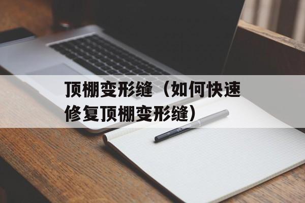 顶棚变形缝（如何快速修复顶棚变形缝）-第1张图片-
