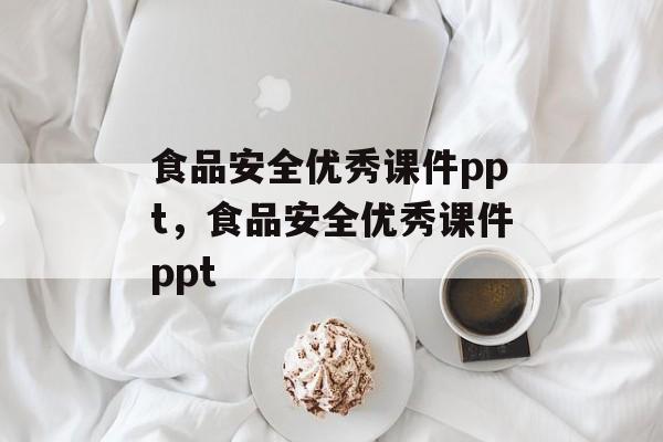 食品安全优秀课件ppt，食品安全优秀课件ppt-第1张图片-