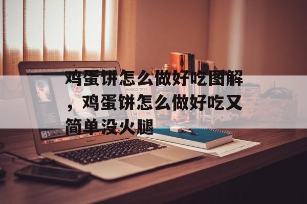 鸡蛋饼怎么做好吃图解，鸡蛋饼怎么做好吃又简单没火腿-第1张图片-