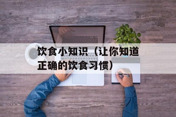 饮食小知识（让你知道正确的饮食习惯）-第1张图片-