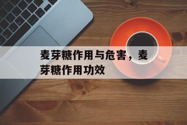 麦芽糖作用与危害，麦芽糖作用功效-第1张图片-