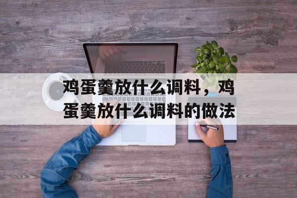 鸡蛋羹放什么调料，鸡蛋羹放什么调料的做法-第1张图片-
