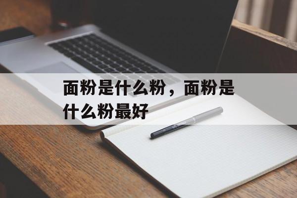 面粉是什么粉，面粉是什么粉最好-第1张图片-