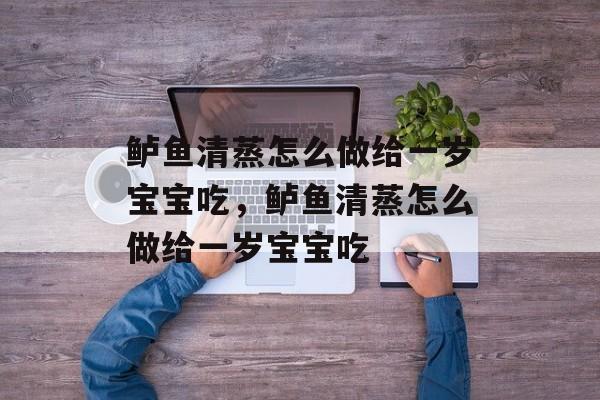 鲈鱼清蒸怎么做给一岁宝宝吃，鲈鱼清蒸怎么做给一岁宝宝吃-第1张图片-