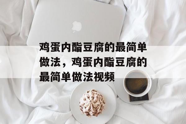鸡蛋内酯豆腐的最简单做法，鸡蛋内酯豆腐的最简单做法视频-第1张图片-