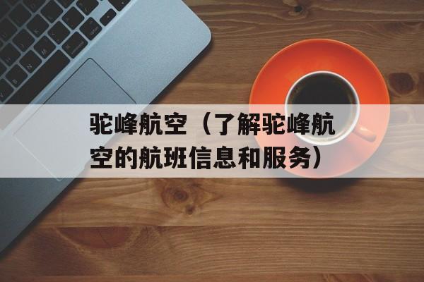 驼峰航空（了解驼峰航空的航班信息和服务）-第1张图片-