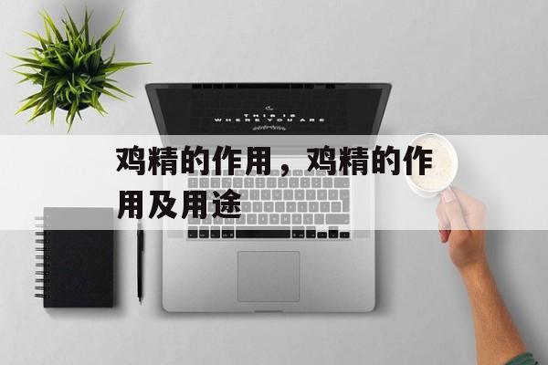 鸡精的作用，鸡精的作用及用途-第1张图片-