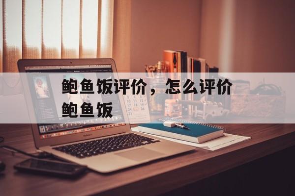 鲍鱼饭评价，怎么评价鲍鱼饭-第1张图片-