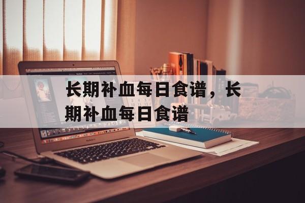 长期补血每日食谱，长期补血每日食谱-第1张图片-