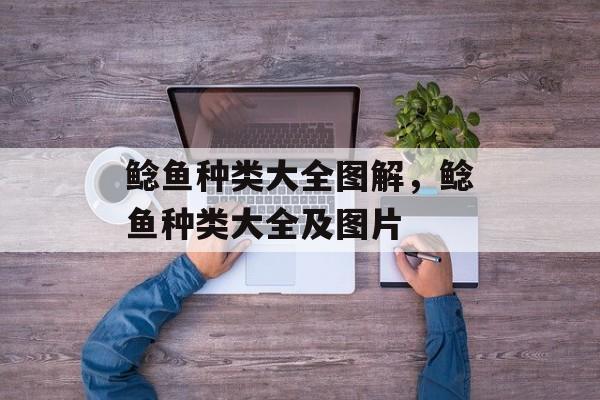 鲶鱼种类大全图解，鲶鱼种类大全及图片-第1张图片-
