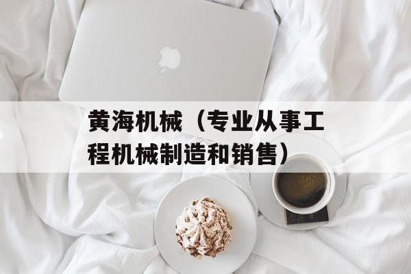 黄海机械（专业从事工程机械制造和销售）-第1张图片-