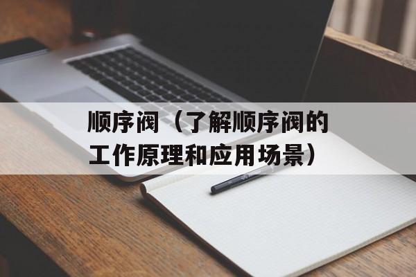 顺序阀（了解顺序阀的工作原理和应用场景）-第1张图片-
