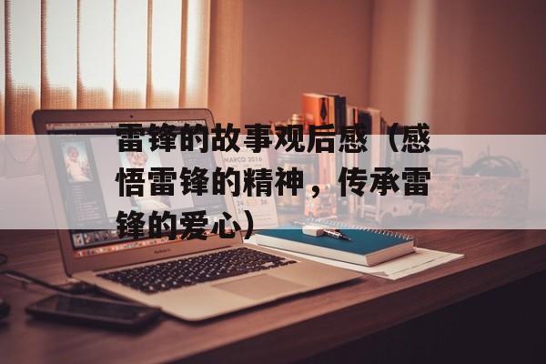 雷锋的故事观后感（感悟雷锋的精神，传承雷锋的爱心）-第1张图片-