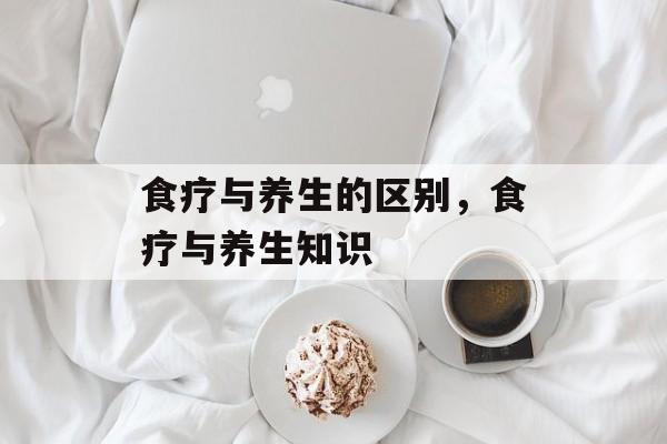 食疗与养生的区别，食疗与养生知识-第1张图片-