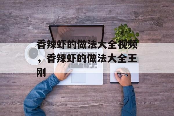 香辣虾的做法大全视频，香辣虾的做法大全王刚-第1张图片-