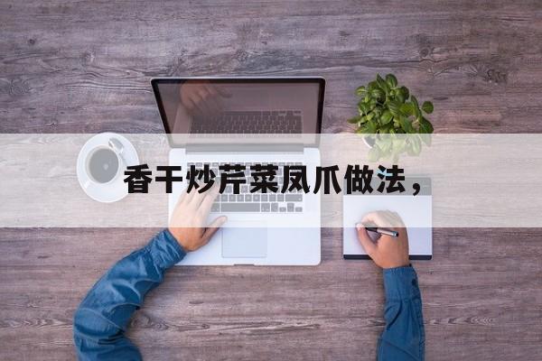 香干炒芹菜凤爪做法，-第1张图片-