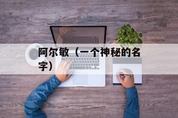 阿尔敏（一个神秘的名字）-第1张图片-