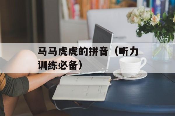 马马虎虎的拼音（听力训练必备）-第1张图片-