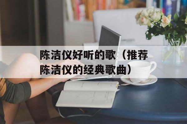 陈洁仪好听的歌（推荐陈洁仪的经典歌曲）-第1张图片-